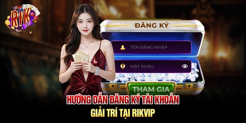 Thực hiện đúng trình tự 3 bước đăng ký rikvip theo hướng dẫn