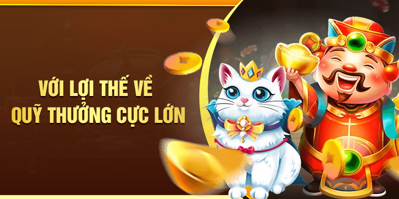 voi-loi-the-ve-quy-thuong-cuc-lon Với lợi thế về quỹ thưởng cực lớn